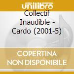 Collectif Inaudible - Cardo (2001-5) cd musicale di Collectif Inaudible