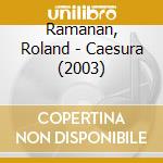 Ramanan, Roland - Caesura (2003) cd musicale di Ramanan, Roland