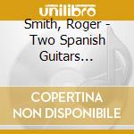 Smith, Roger - Two Spanish Guitars (2006/7) cd musicale di Smith, Roger