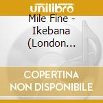 Mile Fine - Ikebana (London Encounters 2003) (2 Cd) cd musicale di Fine, Mile