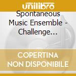Spontaneous Music Ensemble - Challenge (1966-7) cd musicale di Spontaneous Music Ensemble
