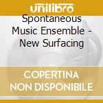 Spontaneous Music Ensemble - New Surfacing cd musicale di Spontaneous Music Ensemble