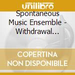 Spontaneous Music Ensemble - Withdrawal (1966/7) cd musicale di Spontaneous Music Ensemble