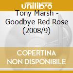 Tony Marsh - Goodbye Red Rose (2008/9) cd musicale di Marsh, Tony