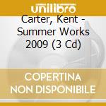 Carter, Kent - Summer Works 2009 (3 Cd) cd musicale di Carter, Kent