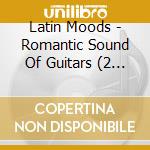 Latin Moods - Romantic Sound Of Guitars (2 Cd) cd