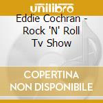 Eddie Cochran - Rock 'N' Roll Tv Show cd musicale di Eddie Cochran