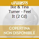 Ike & Tina Turner - Feel It (2 Cd) cd musicale di Ike & Tina Turner
