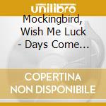 Mockingbird, Wish Me Luck - Days Come And Go cd musicale di MOCKINGBIRD WISH ME