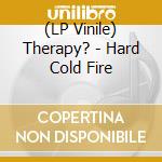 (LP Vinile) Therapy? - Hard Cold Fire vinile