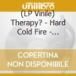 (LP Vinile) Therapy? - Hard Cold Fire - Colored White Vinyl Indie Exclusive Ltd.Ed. vinile