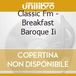 Classic Fm - Breakfast Baroque Ii cd musicale di Classic Fm