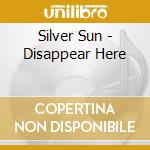 Silver Sun - Disappear Here cd musicale di Silver Sun