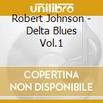 Robert Johnson - Delta Blues Vol.1 cd musicale di Robert Johnson