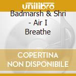 Badmarsh & Shri - Air I Breathe cd