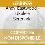 Andy Eastwood - Ukulele Serenade
