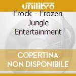 Frock - Frozen Jungle Entertainment cd