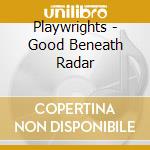 Playwrights - Good Beneath Radar cd