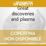 Great discoveries and plasma cd