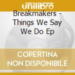 Breakmakers - Things We Say We Do Ep cd