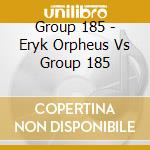 Group 185 - Eryk Orpheus Vs Group 185 cd musicale di Group 185