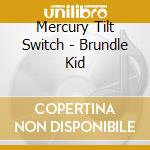 Mercury Tilt Switch - Brundle Kid cd musicale di Mercury Tilt Switch