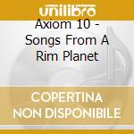 Axiom 10 - Songs From A Rim Planet cd musicale di Axiom 10