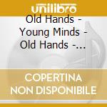 Old Hands - Young Minds - Old Hands - Young Minds cd musicale