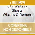 City Waites - Ghosts, Witches & Demons cd musicale di City Waites