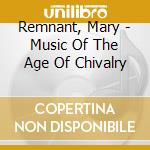 Remnant, Mary - Music Of The Age Of Chivalry cd musicale di Remnant, Mary