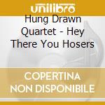 Hung Drawn Quartet - Hey There You Hosers cd