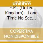 F.M. (United Kingdom) - Long Time No See (3 Cd) cd