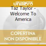 Taz Taylor - Welcome To America cd musicale di Taz taylor band