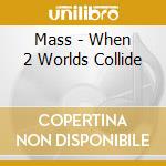 Mass - When 2 Worlds Collide cd