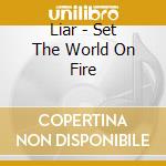 Liar - Set The World On Fire cd musicale