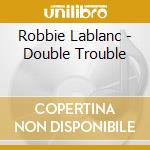Robbie Lablanc - Double Trouble cd musicale