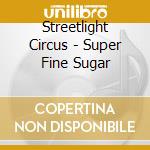 Streetlight Circus - Super Fine Sugar cd musicale