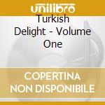 Turkish Delight - Volume One cd musicale