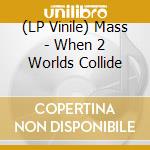 (LP Vinile) Mass - When 2 Worlds Collide vinile