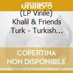 (LP Vinile) Khalil & Friends Turk - Turkish (2 Lp) vinile