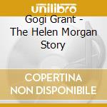 Gogi Grant - The Helen Morgan Story cd musicale di Gogi Grant