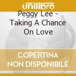 Peggy Lee - Taking A Chance On Love cd musicale di Peggy Lee