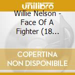 Willie Nelson - Face Of A Fighter (18 Tracks) cd musicale di Willie Nelson