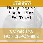 Ninety Degrees South - Plans For Travel cd