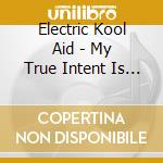 Electric Kool Aid - My True Intent Is For Your Delight cd