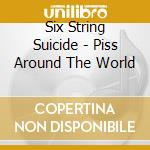 Six String Suicide - Piss Around The World cd musicale di Six String Suicide
