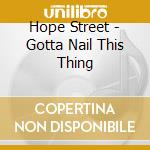 Hope Street - Gotta Nail This Thing cd musicale di Hope Street