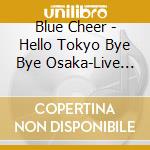 Blue Cheer - Hello Tokyo Bye Bye Osaka-Live In Japan 99 cd