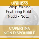 Whip Fishing Featuring Bobb Nudd - Not Found cd