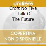 Croft No Five - Talk Of The Future cd